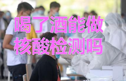 打疫苗前一晚喝了酒能打嗎？喝了酒能做核酸檢測嗎?喝了酒多久可以做核酸檢測？